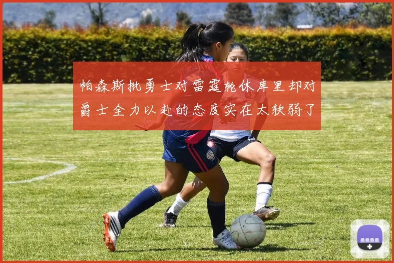 帕森斯批勇士对雷霆轮休库里却对爵士全力以赴的态度实在太软弱了