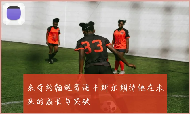 米奇约翰逊寄语卡斯尔期待他在未来的成长与突破