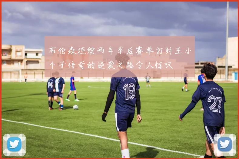 布伦森连续两年季后赛单打封王小个子传奇的逆袭之路令人惊叹
