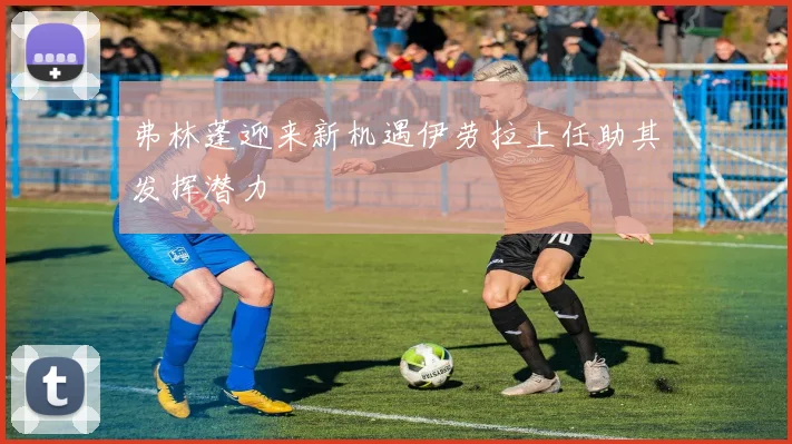 弗林蓬迎来新机遇伊劳拉上任助其发挥潜力