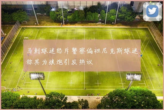 马刺球迷怒斥警察偏袒尼克斯球迷称其为娘炮引发热议